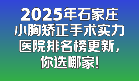 2025年石家庄小胸矫正手术实力医院排名榜更新，你选哪家！