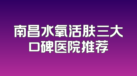 南昌水氧活肤三大口碑医院推荐
