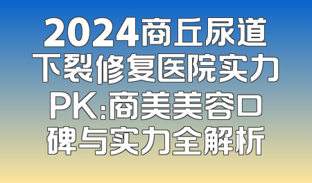 2024商丘尿道下裂修复医院实力PK：商美美容口碑与实力全解析