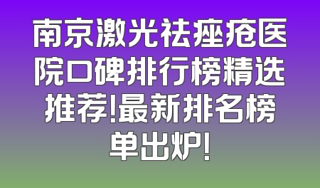 南京激光祛痤疮医院口碑排行榜精选推荐！最新排名榜单出炉！