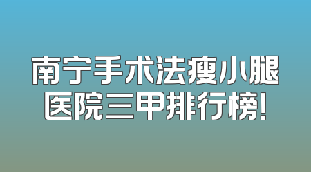 南宁手术法瘦小腿医院三甲排行榜！