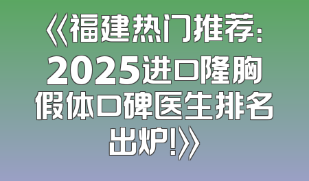 《福建热门推荐：2025进口隆胸假体口碑医生排名出炉！》