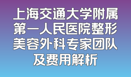 上海交通大学附属第一人民医院整形美容外科专家团队及费用解析