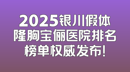 2025银川假体隆胸宝俪医院排名榜单权威发布！
