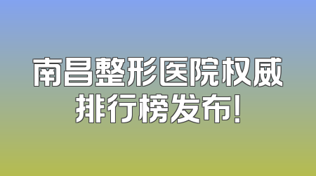 南昌整形医院权威排行榜发布！