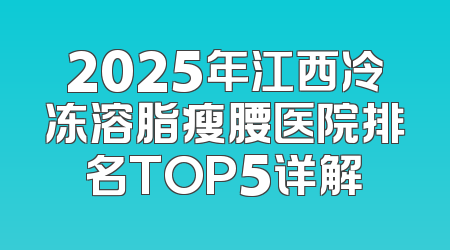 2025年江西冷冻溶脂瘦腰医院排名TOP5详解