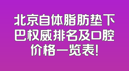 北京自体脂肪垫下巴权威排名及口腔价格一览表！