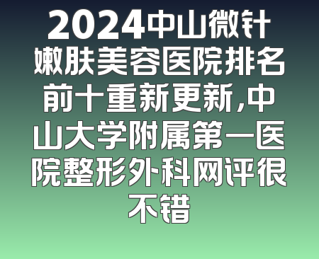 2024中山微针嫩肤美容医院排名前十重新更新，中山大学附属第一医院整形外科网评很不错