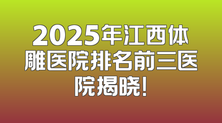 2025年江西体雕医院排名前三医院揭晓！