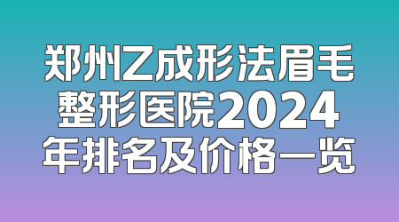 郑州Z成形法眉毛整形医院2024年排名及价格一览