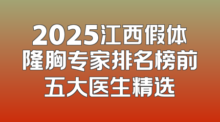 2025江西假体隆胸专家排名榜前五大医生精选