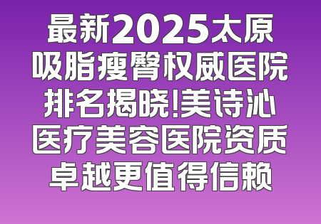 最新2025太原吸脂瘦臀权威医院排名揭晓！美诗沁医疗美容医院资质卓越更值得信赖