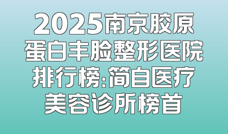 2025南京胶原蛋白丰脸整形医院排行榜：简自医疗美容诊所榜首