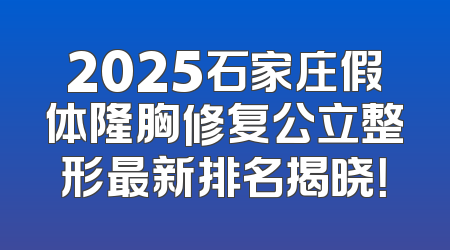 2025石家庄假体隆胸修复公立整形最新排名揭晓！