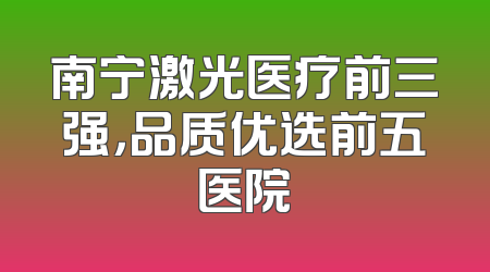 南宁激光医疗前三强，品质优选前五医院