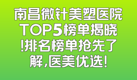 南昌微针美塑医院TOP5榜单揭晓！排名榜单抢先了解，医美优选！