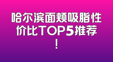 哈尔滨面颊吸脂性价比TOP5推荐！