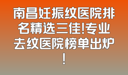 南昌妊振纹医院排名精选三佳！专业去纹医院榜单出炉！