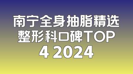 南宁全身抽脂精选整形科口碑TOP4 2024