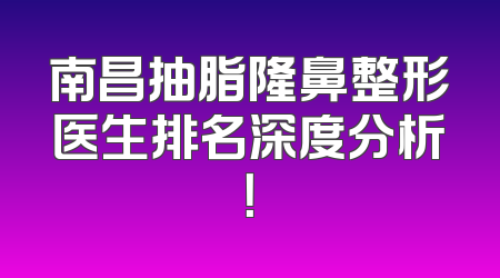 南昌抽脂隆鼻整形医生排名深度分析！