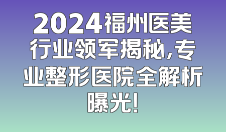 2024福州医美行业领军揭秘，专业整形医院全解析曝光！