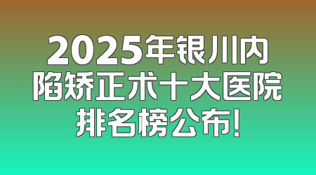 2025年银川内陷矫正术十大医院排名榜公布！