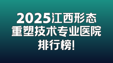 2025江西形态重塑技术专业医院排行榜!