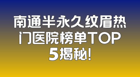 南通半永久纹眉热门医院榜单TOP5揭秘！