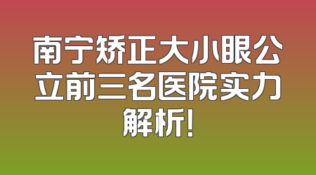 南宁矫正大小眼公立前三名医院实力解析！