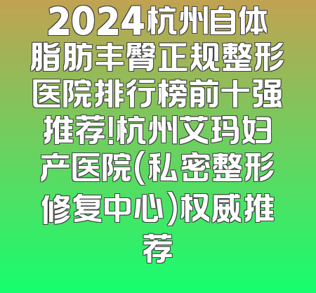 2024杭州自体脂肪丰臀正规整形医院排行榜前十强推荐！杭州艾玛妇产医院(私密整形修复中心)权威推荐