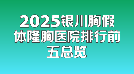 2025银川胸假体隆胸医院排行前五总览