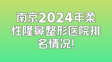南京2024年柔性隆鼻整形医院排名情况！