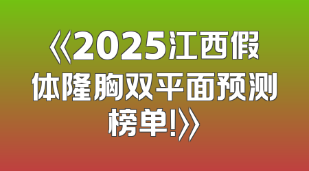 《2025江西假体隆胸双平面预测榜单！》