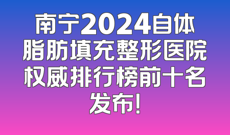 南宁2024自体脂肪填充整形医院权威排行榜前十名发布！