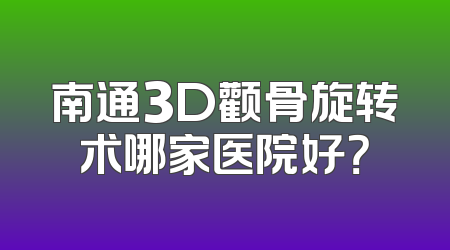 南通3D颧骨旋转术哪家医院好？