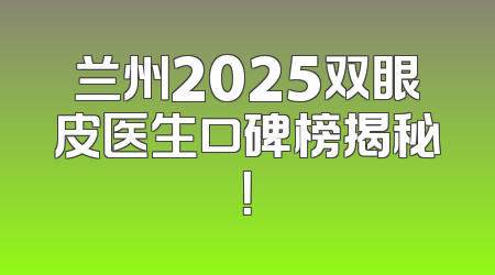 兰州2025双眼皮医生口碑榜揭秘！