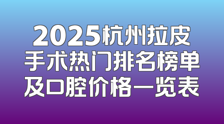 2025杭州拉皮手术热门排名榜单及口腔价格一览表