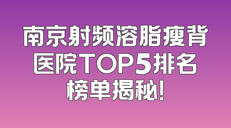 南京射频溶脂瘦背医院TOP5排名榜单揭秘！