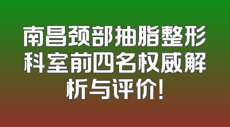 南昌颈部抽脂整形科室前四名权威解析与评价！