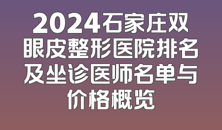 2024石家庄双眼皮整形医院排名及坐诊医师名单与价格概览