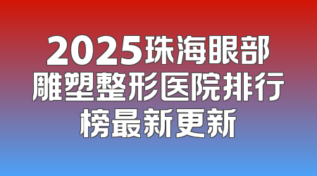 2025珠海眼部雕塑整形医院排行榜最新更新
