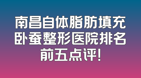南昌自体脂肪填充卧蚕整形医院排名前五点评！