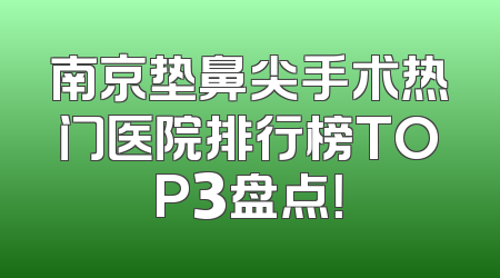 南京垫鼻尖手术热门医院排行榜TOP3盘点！