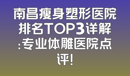 南昌瘦身塑形医院排名TOP3详解：专业体雕医院点评！