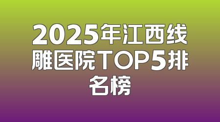 2025年江西线雕医院TOP5排名榜