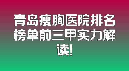 青岛瘦胸医院排名榜单前三甲实力解读！