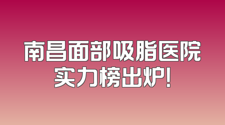 南昌面部吸脂医院实力榜出炉！