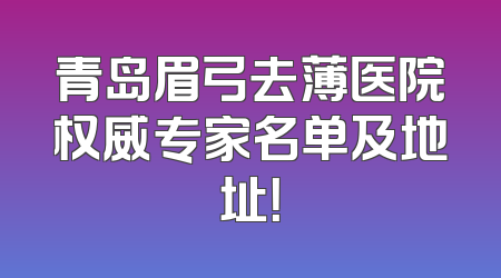青岛眉弓去薄医院权威专家名单及地址！