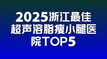 2025浙江最佳超声溶脂瘦小腿医院TOP5