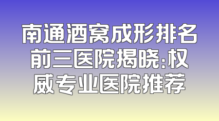 南通酒窝成形排名前三医院揭晓：权威专业医院推荐